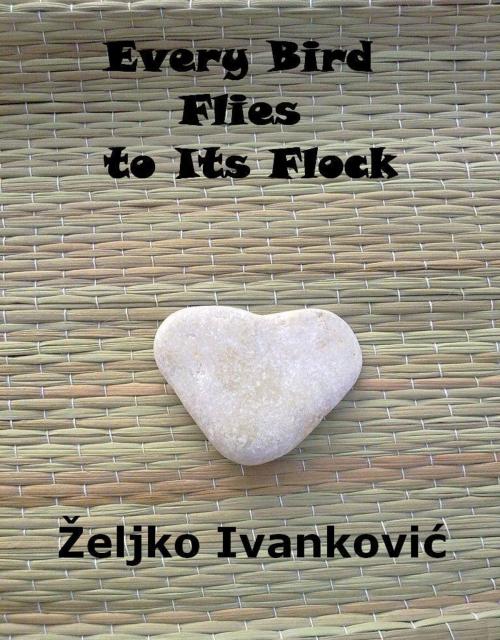 Cover of the book Every Bird Flies to Its Flock by Zeljko Ivankovic, Style Writes Now