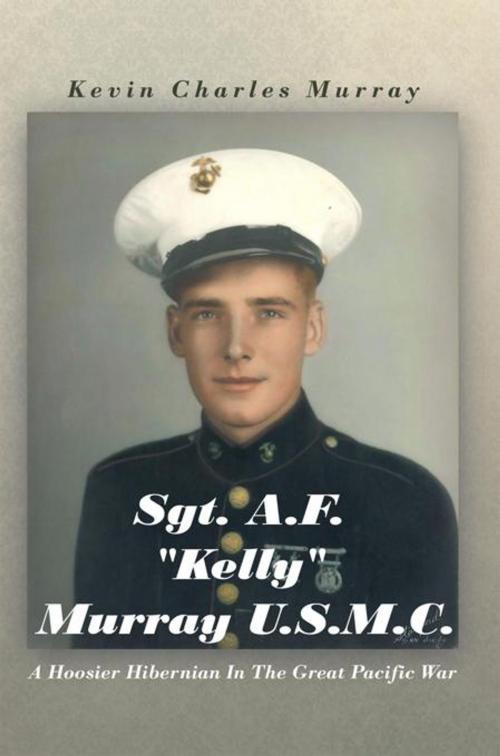 Cover of the book Sgt. A.F. "Kelly" Murray U.S.M.C. by Kevin Charles Murray, AuthorHouse