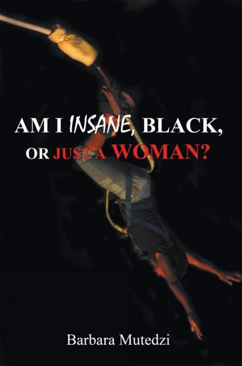 Cover of the book Am I Insane, Black, or Just a Woman? by Barbara Mutedzi, AuthorHouse