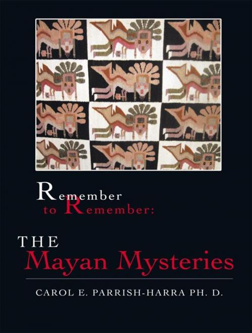 Cover of the book Remember to Remember: the Mayan Mysteries by Carol E. Parrish-Harra Ph. D., AuthorHouse