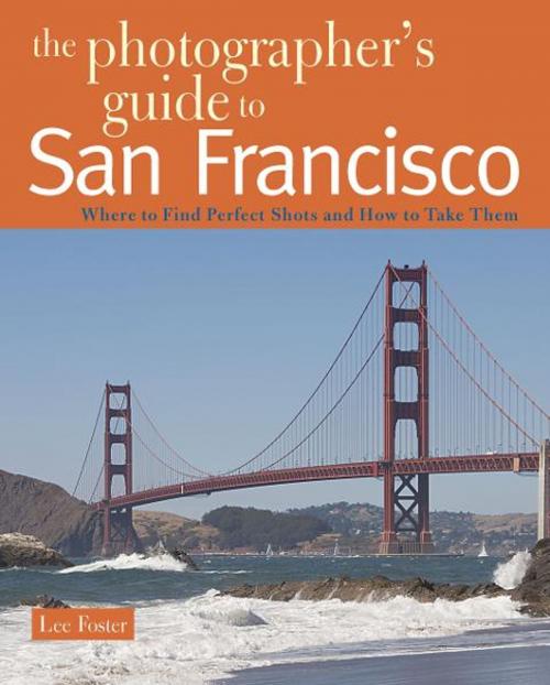 Cover of the book The Photographer's Guide to San Francisco: Where to Find Perfect Shots and How to Take Them by Lee Foster, Countryman Press