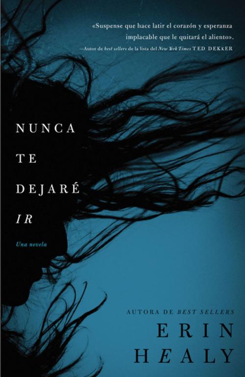 Cover of the book Nunca te dejaré ir by Erin Healy, Grupo Nelson