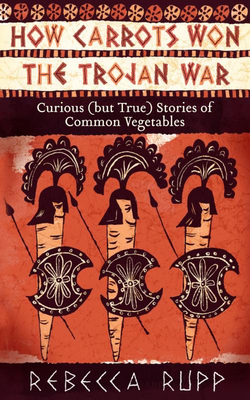 Cover of the book How Carrots Won the Trojan War by Rebecca Rupp, Storey Publishing, LLC