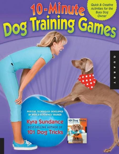 Cover of the book The 10-Minute Dog Training Games: Quick & Creative Activities for the Busy Dog Owner by Kyra Sundance, Quarry Books