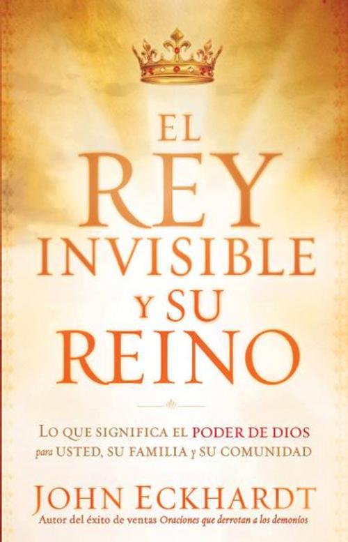Cover of the book El Rey Invisible y Su Reino by John Eckhardt, Charisma House