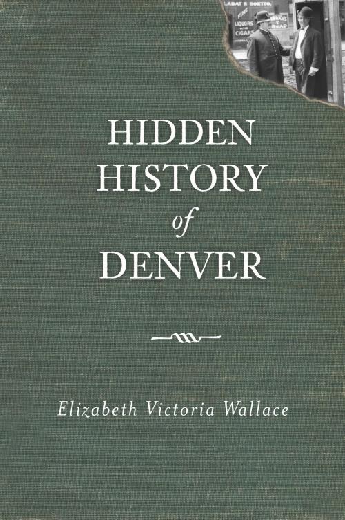 Cover of the book Hidden History of Denver by Elizabeth Victoria Wallace, Arcadia Publishing Inc.
