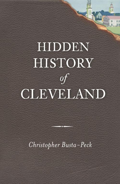 Cover of the book Hidden History of Cleveland by Christopher Busta-Peck, Arcadia Publishing Inc.