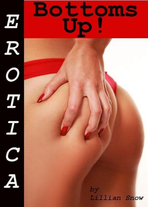 Cover of the book Erotica: Bottoms Up! Tales of Sex by Lillian Snow, Tales of Flesh Press
