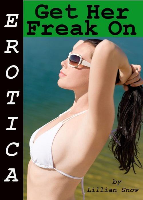 Cover of the book Erotica: Get Her Freak On, Tales of Sex by Lillian Snow, Tales of Flesh Press