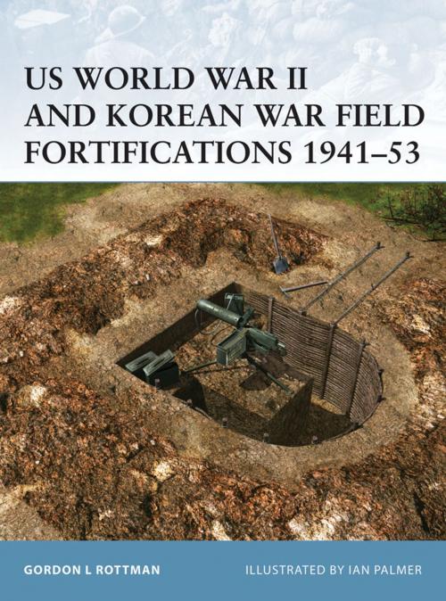 Cover of the book US World War II and Korean War Field Fortifications 1941–53 by Gordon L. Rottman, Bloomsbury Publishing