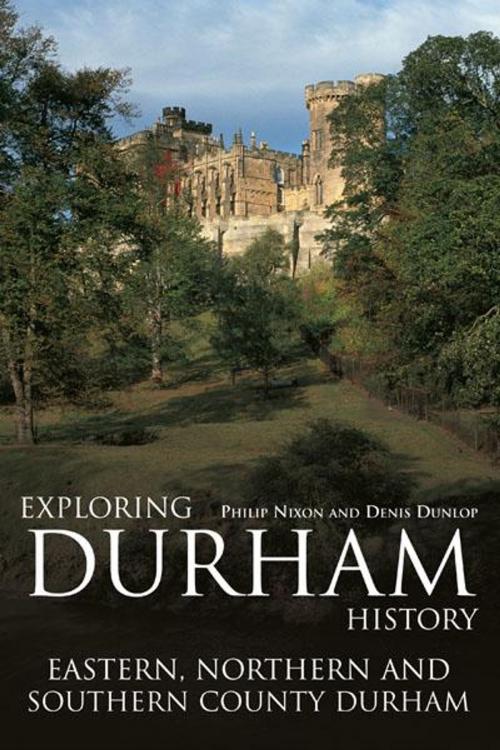 Cover of the book Exploring Durham History: Eastern, Northern and Southern County Durham by Philip Nixon, Denis Dunlop, JMD Media