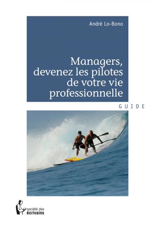 Cover of the book Managers, devenez les pilotes de votre vie professionnelle by André Lo-Bono, Société des écrivains