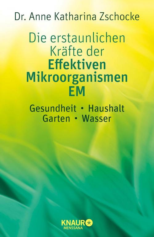 Cover of the book Die erstaunlichen Kräfte der Effektiven Mikroorganismen – EM by Dr. Anne Katharina Zschocke, Knaur MensSana eBook