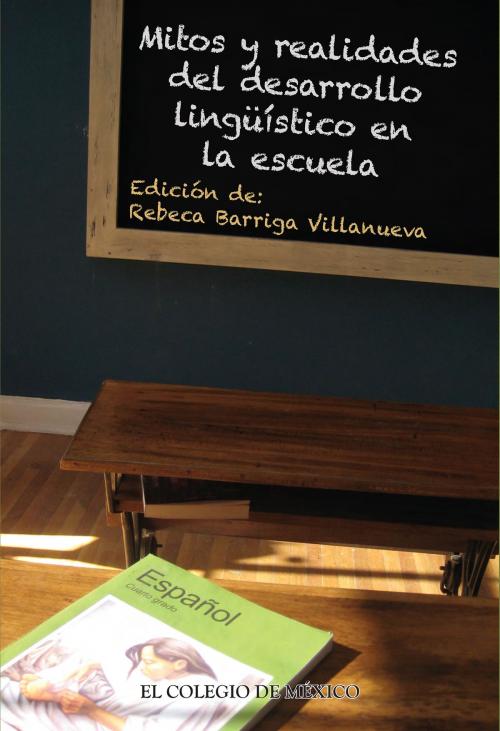 Cover of the book Mitos y realidades del desarrollo linguístico en la escuela by Rebeca Barriga Villanueva, El Colegio de México