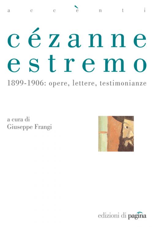 Cover of the book Cézanne estremo. 1899-1906: opere, lettere, testimonianze by Giuseppe Frangi, Edizioni di Pagina