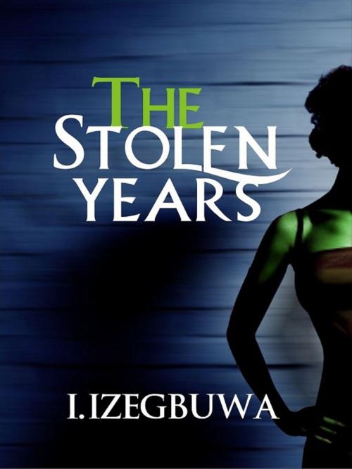 Cover of the book The Stolen Years by I. Izegbuwa, I. Izegbuwa