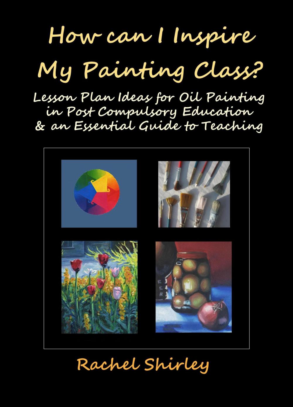 Big bigCover of How Can I Inspire my Painting Class? Lesson Plan Ideas for Oil Painting in Post Compulsory Education & an Essential Guide to Teaching