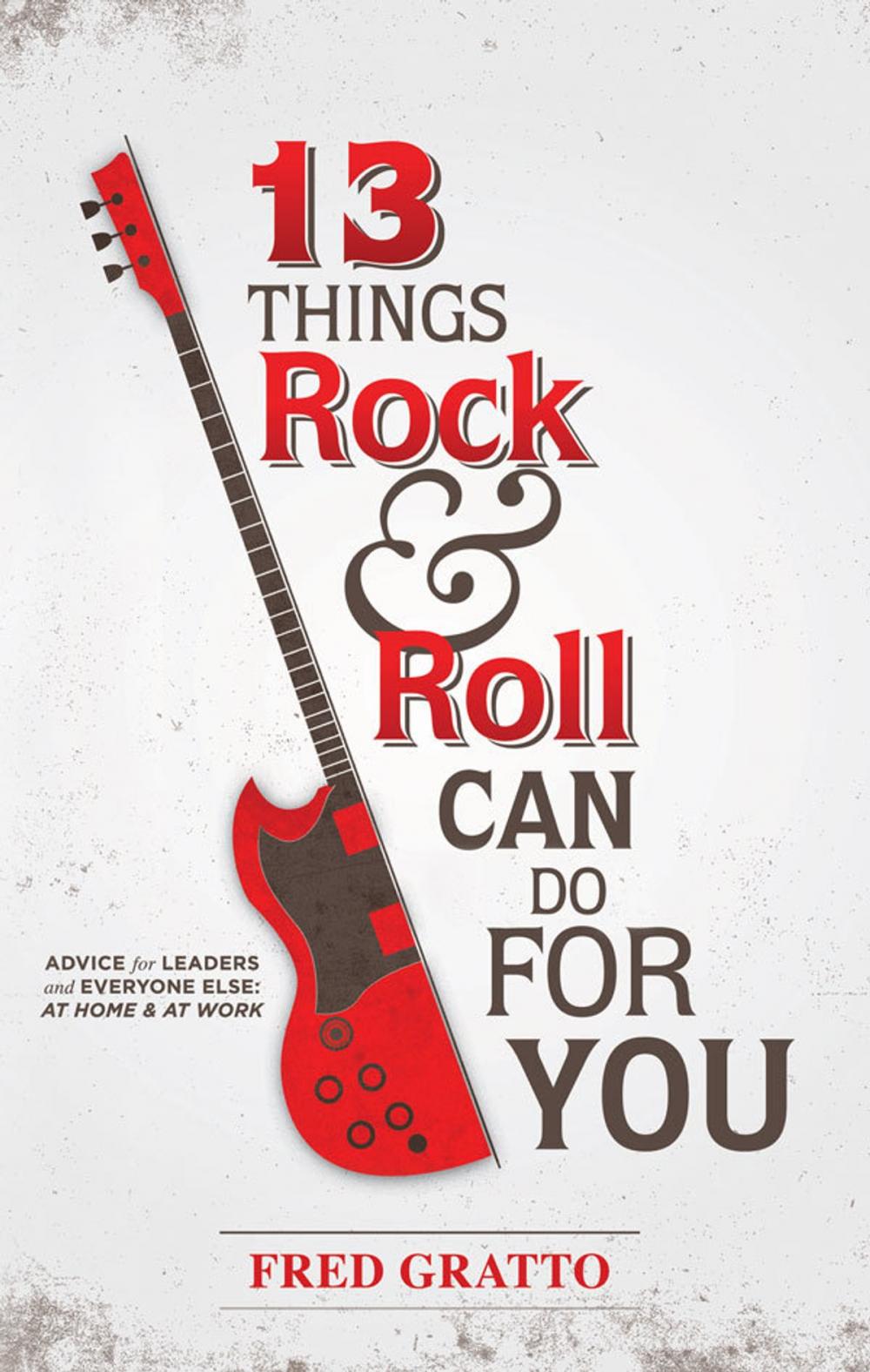 Big bigCover of 13 Things Rock and Roll Can Do For You: Advice for Leaders and Every One Else…At Home and At Work