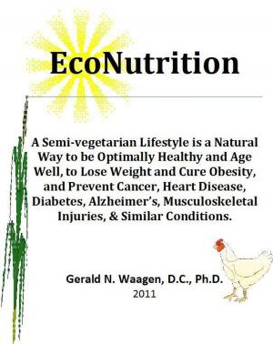Cover of the book EcoNutrition:A Semi-vegetarian Lifestyle is a Natural Way to be Optimally Healthy and Age Well, to Lose Weight and Cure Obesity and Prevent Cancer, Heart Disease, Diabetes, Alzheimer’s, Musculoskeletal Injuries & Similar Conditions. by John C Cary