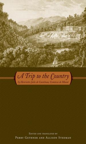 Cover of the book A Trip to the Country: by Henriette-Julie de Castelnau, Comtesse de Murat by Elizabeth R. Baer