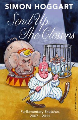 Cover of the book Send Up the Clowns: Parliamentary Sketches: 2007 2011 by John Lloyd, John Mitchinson