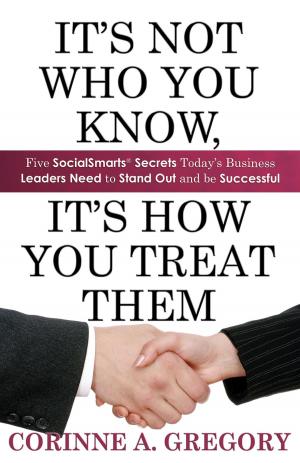 Cover of the book It's Not Who You Know, It's How You Treat Them: Five SocialSmarts Secrets Today's Business Leaders Need to Stand Out and Be Successful by The Non Fiction Author