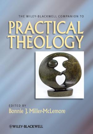 Cover of the book The Wiley Blackwell Companion to Practical Theology by Peter Felten, H-Dirksen L. Bauman, Aaron Kheriaty, Edward Taylor, Parker J. Palmer, Angeles Arrien