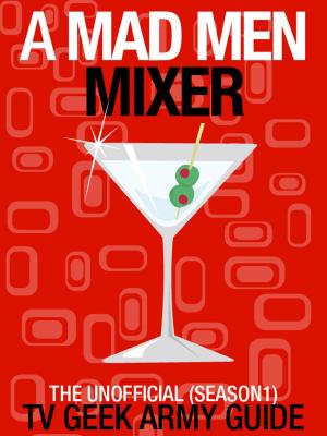 Cover of the book A Mad Men Mixer: The Unofficial TV Geek Army Guide (Season One) by Ernest Llynn Lotecka