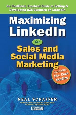 Cover of the book Maximizing LinkedIn for Sales and Social Media Marketing: An Unofficial, Practical Guide to Selling & Developing B2B Business On LinkedIn by John Lau