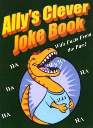 Cover of the book Ally's Clever Joke Book! With Facts from the Past! by Jim Schell