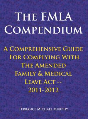Cover of the book The Fmla Compendium, a Comprehensive Guide for Complying with the Amended Family & Medical Leave Act 2011-2012 by Eric Baysinger