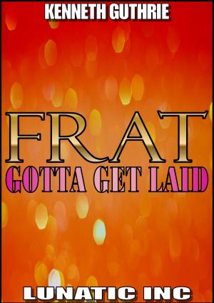 Cover of the book FRAT: Gotta Get Laid by Kenneth Guthrie