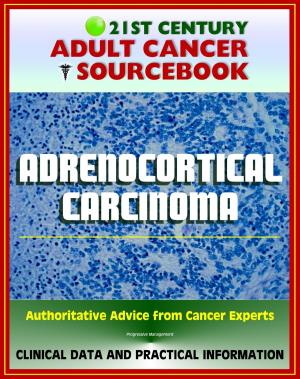 Cover of the book 21st Century Adult Cancer Sourcebook: Adrenocortical Carcinoma, Cancer of the Adrenal Cortex - Clinical Data for Patients, Families, and Physicians by Progressive Management