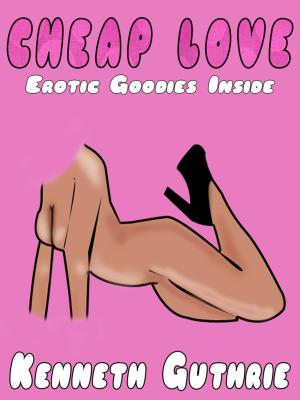 Cover of the book Cheap Love: Erotic Goodies Inside by Kenneth Guthrie