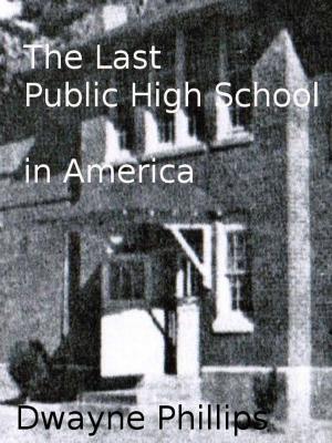 Cover of the book The Last Public High School in America by Dwayne Phillips