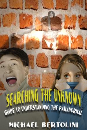 Cover of the book Searching the Unknown; Guide to Understanding the Paranormal by Michael Bertolini