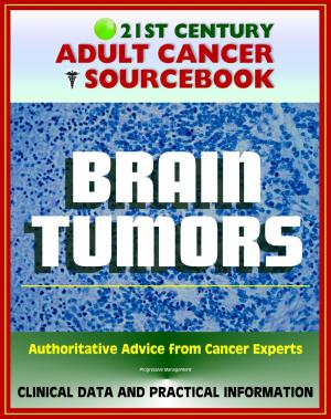 Cover of the book 21st Century Adult Cancer Sourcebook: Adult Brain Tumors - Primary Malignant Tumors, Glioma, Astrocytoma, Meningioma, Oligodendroglioma, Ependymoma, Glioblastoma by Progressive Management
