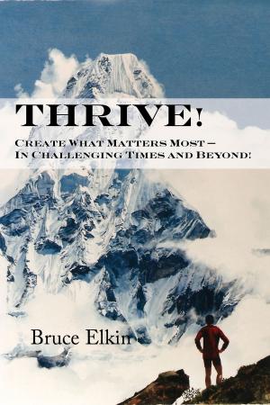 Cover of the book Thrive! Create What Matters Most: In Challenging Times and Beyond! by Tony Kelbrat