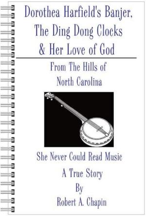 Cover of the book Dorothea Harfield's Banjer, The Ding Dong Clocks, & Her Love of God by Robert Chapin
