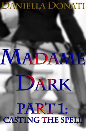 Cover of the book Madame Dark Part 1: Casting The Spell by Daniella Donati
