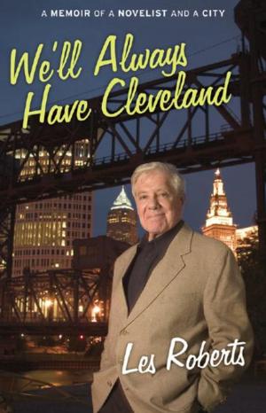 Cover of the book We'll Always Have Cleveland: A Memoir of a Novelist and a City by Les Roberts