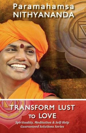 Cover of the book Transform Lust to Love (Spirituality, Meditation & Self Help Guaranteed Solutions Series) by Paramahamsa Nithyananda