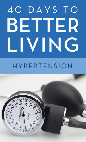 Cover of the book 40 Days to Better Living--Hypertension by Kathleen Fuller, Vickie McDonough, Lauraine Snelling, Margaret Brownley, Marcia Gruver, Cynthia Hickey, Shannon McNear, Michelle Ule, Anna Carrie Urquhart