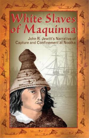 Cover of the book White Slaves of Maquinna: John R. Jewitt's Narrative of Capture and Confinement at Nootka by Peter Gzowski