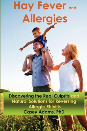 Cover of the book Hay Fever and Allergies: Discovering the Real Culprits and Natural Solutions for Reversing Allergic Rhinitis by Case Adams Naturopath