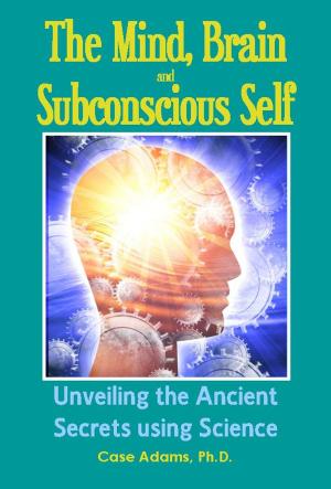 Cover of the book The Mind, Brain and Subconscious Self by Case Adams Naturopath
