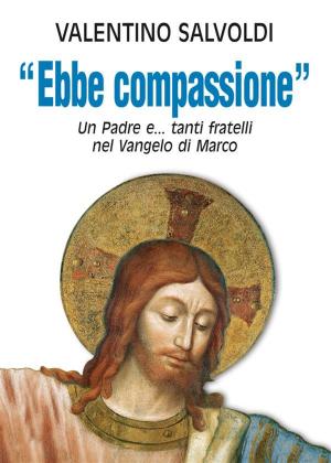 Cover of the book Ebbe compassione. Un Padre e...tanti fratelli nel Vangelo di Marco. by Francesco Occhetta, Emilia Silvi, Jean-Luc Vecchio