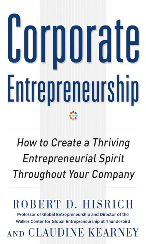 Cover of the book Corporate Entrepreneurship: How to Create a Thriving Entrepreneurial Spirit Throughout Your Company by Robert Hisrich, Claudine Kearney, McGraw-Hill Education
