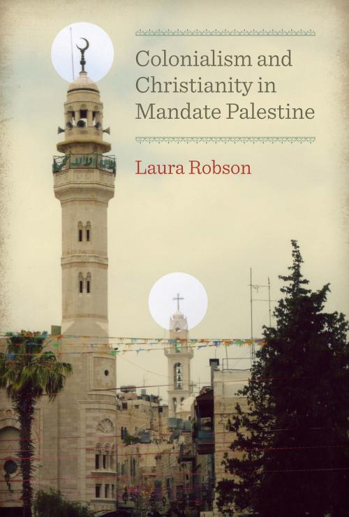 Cover of the book Colonialism and Christianity in Mandate Palestine by Laura Robson, University of Texas Press