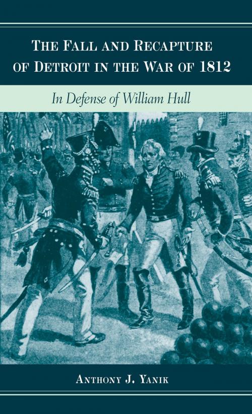 Cover of the book The Fall and Recapture of Detroit in the War of 1812: In Defense of William Hull by Anthony J. Yanik, Wayne State University Press